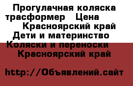 Прогулачная коляска трасформер › Цена ­ 2 000 - Красноярский край Дети и материнство » Коляски и переноски   . Красноярский край